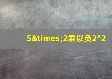 5×2乘以负2^2